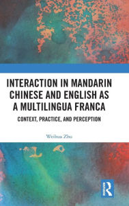 Title: Interaction in Mandarin Chinese and English as a Multilingua Franca: Context, Practice, and Perception / Edition 1, Author: Weihua Zhu