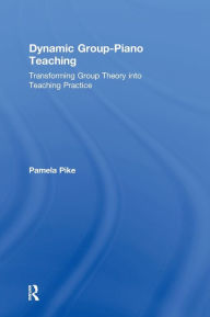 Title: Dynamic Group-Piano Teaching: Transforming Group Theory into Teaching Practice, Author: Pamela Pike
