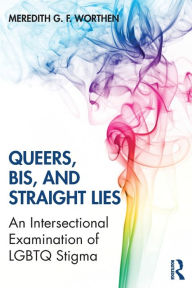 Title: Queers, Bis, and Straight Lies: An Intersectional Examination of LGBTQ Stigma / Edition 1, Author: Meredith Worthen