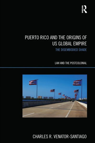 Puerto Rico and the Origins of U.S. Global Empire: The Disembodied Shade / Edition 1