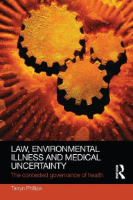 Title: Law, Environmental Illness and Medical Uncertainty: The Contested Governance of Health, Author: Tarryn Phillips