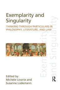 Title: Exemplarity and Singularity: Thinking through Particulars in Philosophy, Literature, and Law, Author: Michele Lowrie