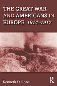 Title: The Great War and Americans in Europe, 1914-1917 / Edition 1, Author: Kenneth Rose