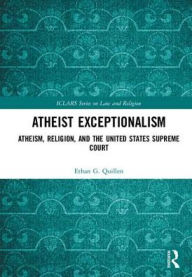 Title: Atheist Exceptionalism: Atheism, Religion, and the United States Supreme Court / Edition 1, Author: Ethan Quillen