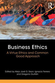 Title: Business Ethics: A Virtue Ethics and Common Good Approach / Edition 1, Author: Alejo José G. Sison