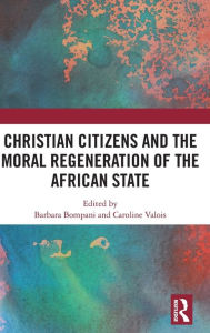 Title: Christian Citizens and the Moral Regeneration of the African State, Author: Barbara Bompani