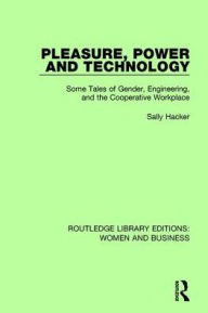 Title: Pleasure, Power and Technology: Some Tales of Gender, Engineering, and the Cooperative Workplace, Author: Sally Hacker