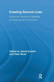 Title: Creating Second Lives: Community, Identity and Spatiality as Constructions of the Virtual / Edition 1, Author: Astrid Ensslin