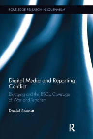 Title: Digital Media and Reporting Conflict: Blogging and the BBC's Coverage of War and Terrorism, Author: Daniel Bennett