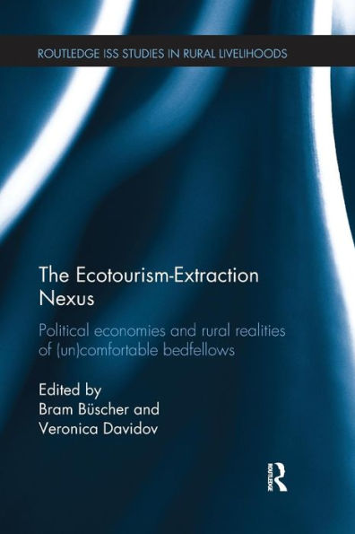 The Ecotourism-Extraction Nexus: Political Economies and Rural Realities of (un)Comfortable Bedfellows / Edition 1