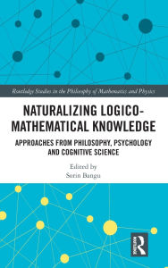 Title: Naturalizing Logico-Mathematical Knowledge: Approaches from Philosophy, Psychology and Cognitive Science, Author: Sorin Bangu