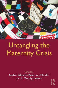 Title: Untangling the Maternity Crisis / Edition 1, Author: Nadine Edwards