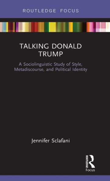 Talking Donald Trump: A Sociolinguistic Study of Style, Metadiscourse, and Political Identity / Edition 1