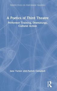 Title: A Poetics of Third Theatre: Performer Training, Dramaturgy, Cultural Action, Author: Jane Turner