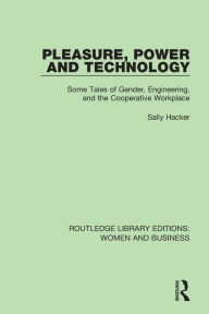 Title: Pleasure, Power and Technology: Some Tales of Gender, Engineering, and the Cooperative Workplace / Edition 1, Author: Sally Hacker