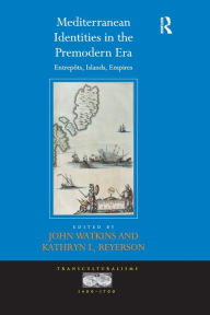 Title: Mediterranean Identities in the Premodern Era: Entrepôts, Islands, Empires, Author: John Watkins