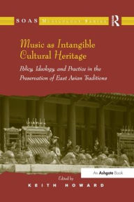 Title: Music as Intangible Cultural Heritage: Policy, Ideology, and Practice in the Preservation of East Asian Traditions, Author: Keith Howard