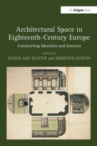 Title: Architectural Space in Eighteenth-Century Europe: Constructing Identities and Interiors / Edition 1, Author: Meredith Martin