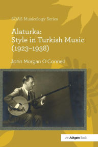 Title: Alaturka: Style in Turkish Music (1923-1938), Author: John Morgan O'Connell