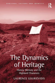 Title: The Dynamics of Heritage: History, Memory and the Highland Clearances, Author: Laurence Gouriévidis