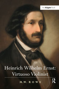 Title: Heinrich Wilhelm Ernst: Virtuoso Violinist, Author: Mark Rowe