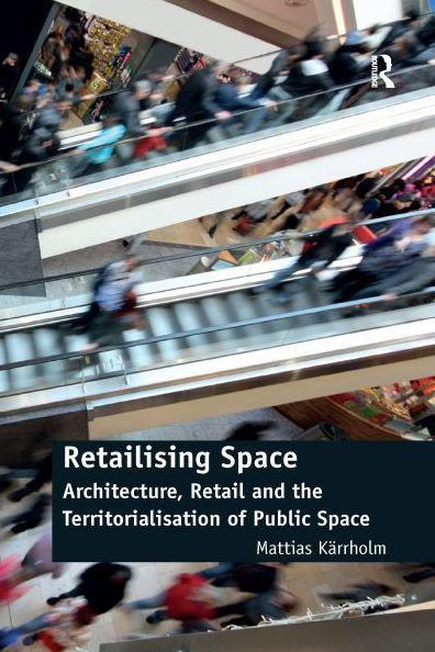 Retailising Space: Architecture, Retail and the Territorialisation of Public Space
