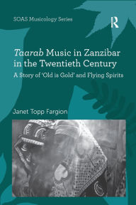 Title: Taarab Music in Zanzibar in the Twentieth Century: A Story of 'Old is Gold' and Flying Spirits, Author: Janet Topp Fargion