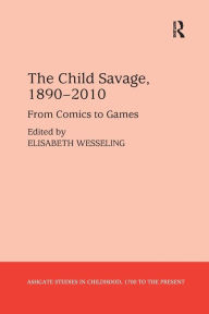 Title: The Child Savage, 1890-2010: From Comics to Games, Author: Elisabeth Wesseling