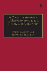 Title: A Cognitive Approach to Situation Awareness: Theory and Application / Edition 1, Author: Sébastien Tremblay