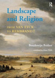 Title: Landscape and Religion from Van Eyck to Rembrandt, Author: Boudewijn Bakker