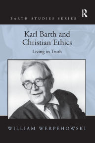 Title: Karl Barth and Christian Ethics: Living in Truth, Author: William Werpehowski