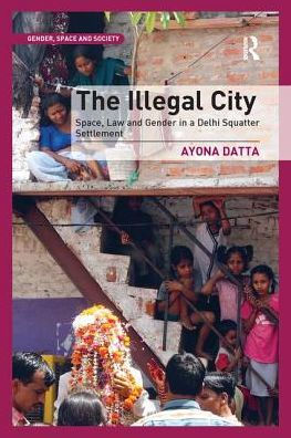 The Illegal City: Space, Law and Gender a Delhi Squatter Settlement