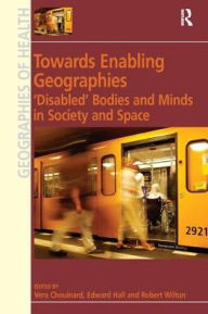 Title: Towards Enabling Geographies: 'Disabled' Bodies and Minds in Society and Space, Author: Edward Hall