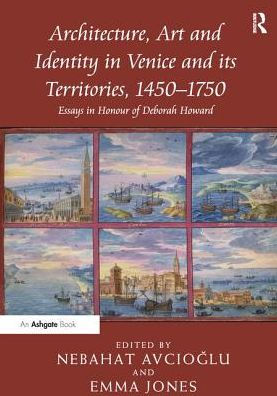 Architecture, Art and Identity in Venice and its Territories, 1450-1750: Essays in Honour of Deborah Howard