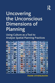 Title: Uncovering the Unconscious Dimensions of Planning: Using Culture as a Tool to Analyse Spatial Planning Practices, Author: Frank Othengrafen