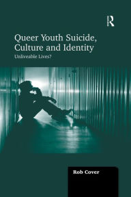 Title: Queer Youth Suicide, Culture and Identity: Unliveable Lives?, Author: Rob Cover