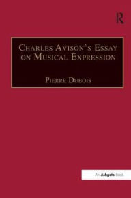 Title: Charles Avison's Essay on Musical Expression: With Related Writings by William Hayes and Charles Avison, Author: Pierre Dubois