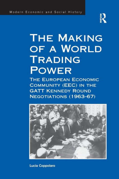 the Making of a World Trading Power: European Economic Community (EEC) GATT Kennedy Round Negotiations (1963-67)