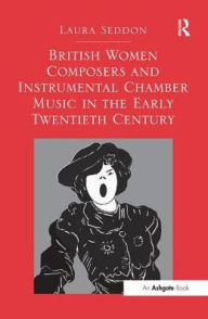 Title: British Women Composers and Instrumental Chamber Music in the Early Twentieth Century, Author: Laura Seddon