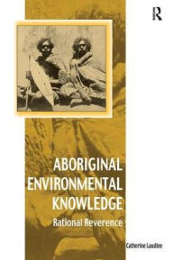 Title: Aboriginal Environmental Knowledge: Rational Reverence, Author: Catherine Laudine