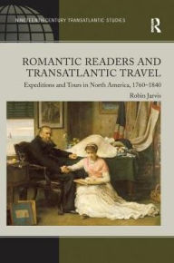 Title: Romantic Readers and Transatlantic Travel: Expeditions and Tours in North America, 1760-1840, Author: Robin Jarvis