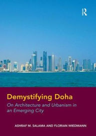 Title: Demystifying Doha: On Architecture and Urbanism in an Emerging City, Author: Ashraf M. Salama