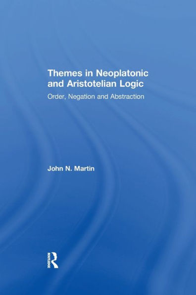 Themes Neoplatonic and Aristotelian Logic: Order, Negation Abstraction