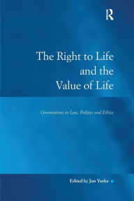 Title: The Right to Life and the Value of Life: Orientations in Law, Politics and Ethics, Author: Jon Yorke