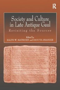 Title: Society and Culture in Late Antique Gaul: Revisiting the Sources, Author: Ralph Mathisen