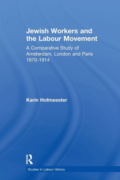 Jewish Workers and the Labour Movement: A Comparative Study of Amsterdam, London Paris 1870-1914