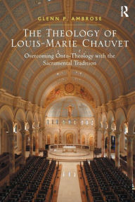 Title: The Theology of Louis-Marie Chauvet: Overcoming Onto-Theology with the Sacramental Tradition, Author: Glenn Ambrose