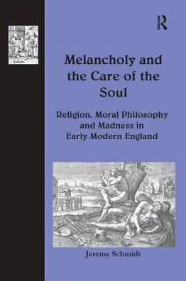 Melancholy and the Care of Soul: Religion, Moral Philosophy Madness Early Modern England