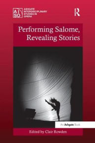 Title: Performing Salome, Revealing Stories, Author: Clair Rowden