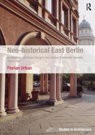Title: Neo-historical East Berlin: Architecture and Urban Design in the German Democratic Republic 1970-1990, Author: Florian Urban